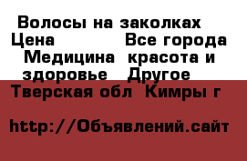 Волосы на заколках! › Цена ­ 3 500 - Все города Медицина, красота и здоровье » Другое   . Тверская обл.,Кимры г.